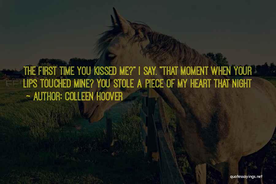 Colleen Hoover Quotes: The First Time You Kissed Me? I Say. That Moment When Your Lips Touched Mine? You Stole A Piece Of