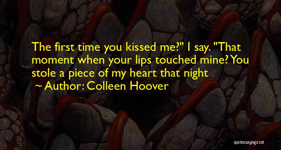 Colleen Hoover Quotes: The First Time You Kissed Me? I Say. That Moment When Your Lips Touched Mine? You Stole A Piece Of