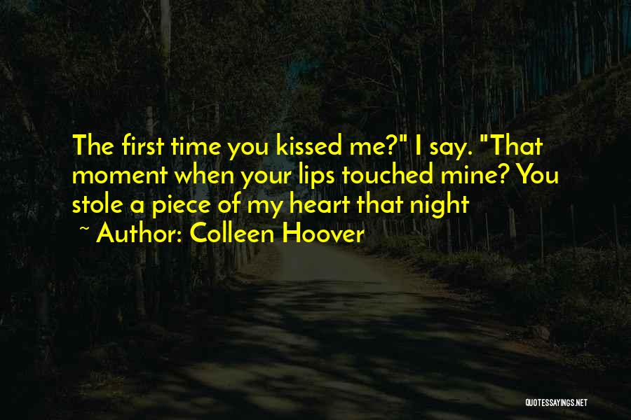 Colleen Hoover Quotes: The First Time You Kissed Me? I Say. That Moment When Your Lips Touched Mine? You Stole A Piece Of