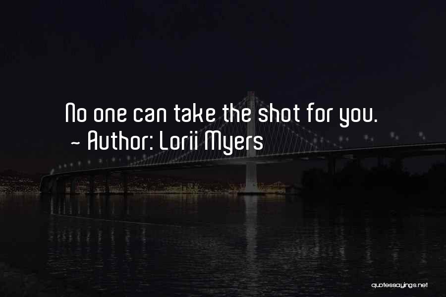 Lorii Myers Quotes: No One Can Take The Shot For You.
