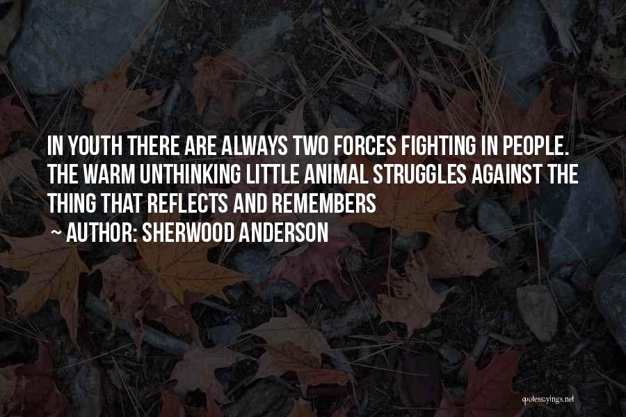 Sherwood Anderson Quotes: In Youth There Are Always Two Forces Fighting In People. The Warm Unthinking Little Animal Struggles Against The Thing That