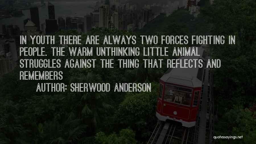 Sherwood Anderson Quotes: In Youth There Are Always Two Forces Fighting In People. The Warm Unthinking Little Animal Struggles Against The Thing That