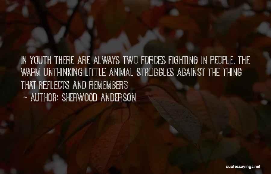 Sherwood Anderson Quotes: In Youth There Are Always Two Forces Fighting In People. The Warm Unthinking Little Animal Struggles Against The Thing That