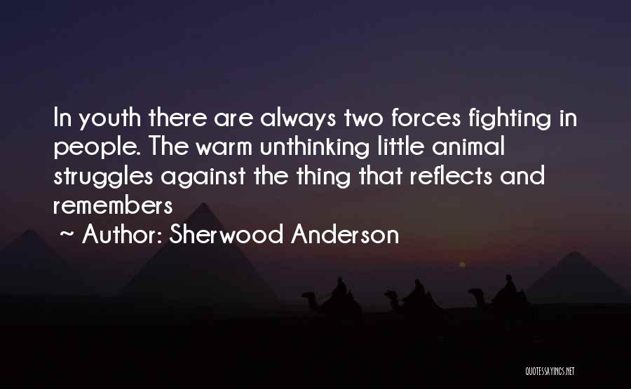 Sherwood Anderson Quotes: In Youth There Are Always Two Forces Fighting In People. The Warm Unthinking Little Animal Struggles Against The Thing That