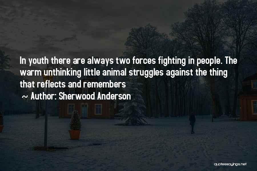 Sherwood Anderson Quotes: In Youth There Are Always Two Forces Fighting In People. The Warm Unthinking Little Animal Struggles Against The Thing That