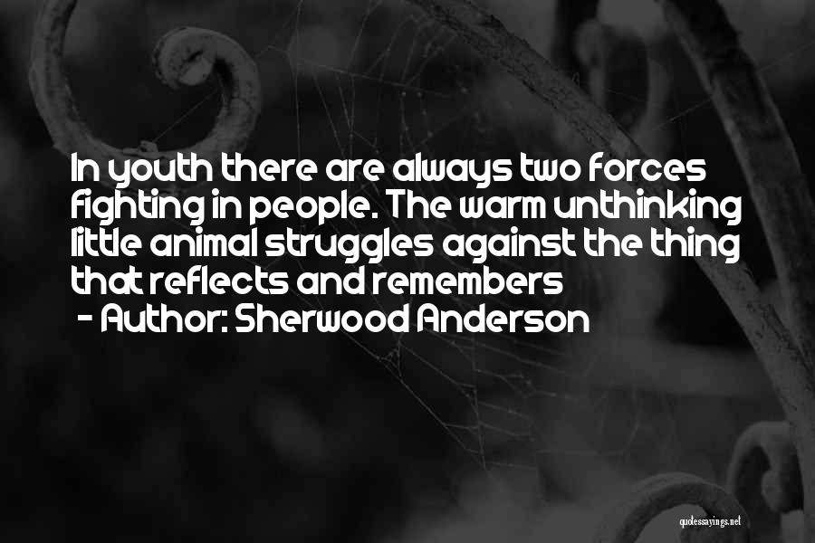 Sherwood Anderson Quotes: In Youth There Are Always Two Forces Fighting In People. The Warm Unthinking Little Animal Struggles Against The Thing That