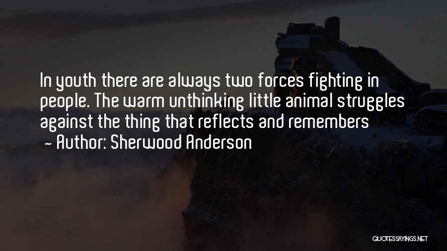 Sherwood Anderson Quotes: In Youth There Are Always Two Forces Fighting In People. The Warm Unthinking Little Animal Struggles Against The Thing That