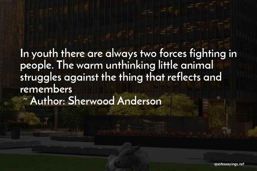 Sherwood Anderson Quotes: In Youth There Are Always Two Forces Fighting In People. The Warm Unthinking Little Animal Struggles Against The Thing That