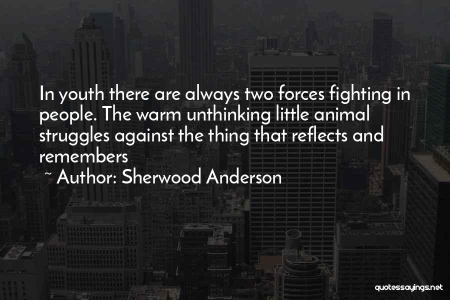 Sherwood Anderson Quotes: In Youth There Are Always Two Forces Fighting In People. The Warm Unthinking Little Animal Struggles Against The Thing That