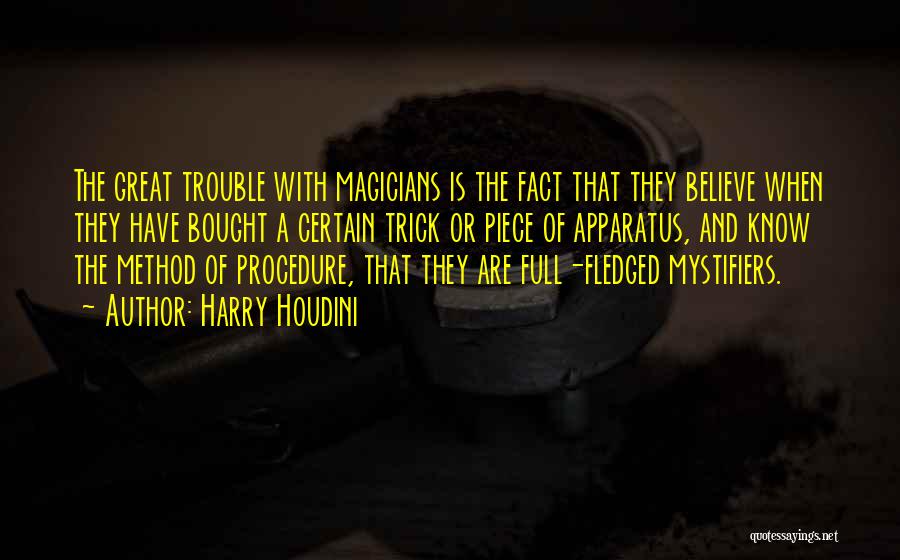Harry Houdini Quotes: The Great Trouble With Magicians Is The Fact That They Believe When They Have Bought A Certain Trick Or Piece