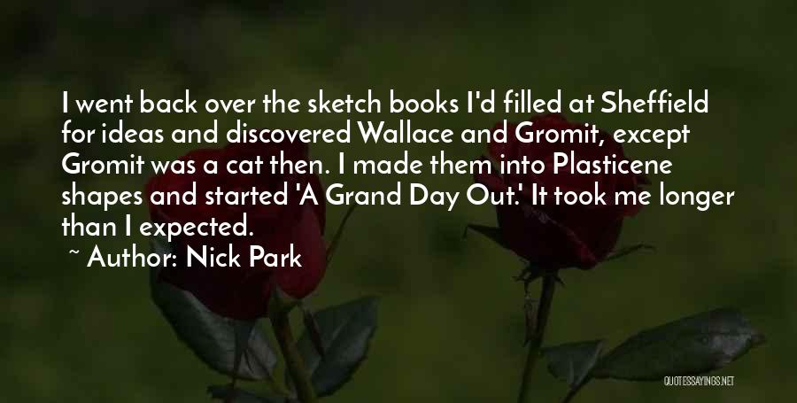 Nick Park Quotes: I Went Back Over The Sketch Books I'd Filled At Sheffield For Ideas And Discovered Wallace And Gromit, Except Gromit