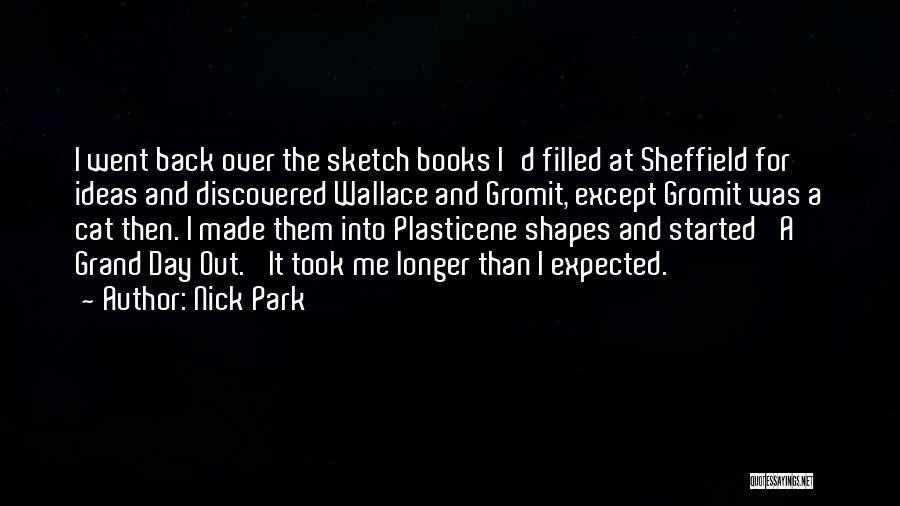 Nick Park Quotes: I Went Back Over The Sketch Books I'd Filled At Sheffield For Ideas And Discovered Wallace And Gromit, Except Gromit