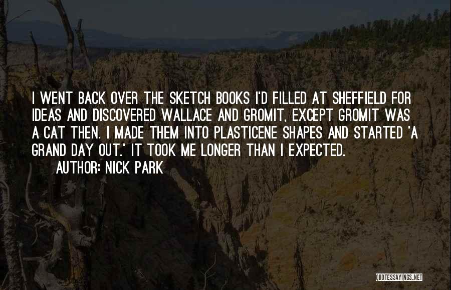 Nick Park Quotes: I Went Back Over The Sketch Books I'd Filled At Sheffield For Ideas And Discovered Wallace And Gromit, Except Gromit