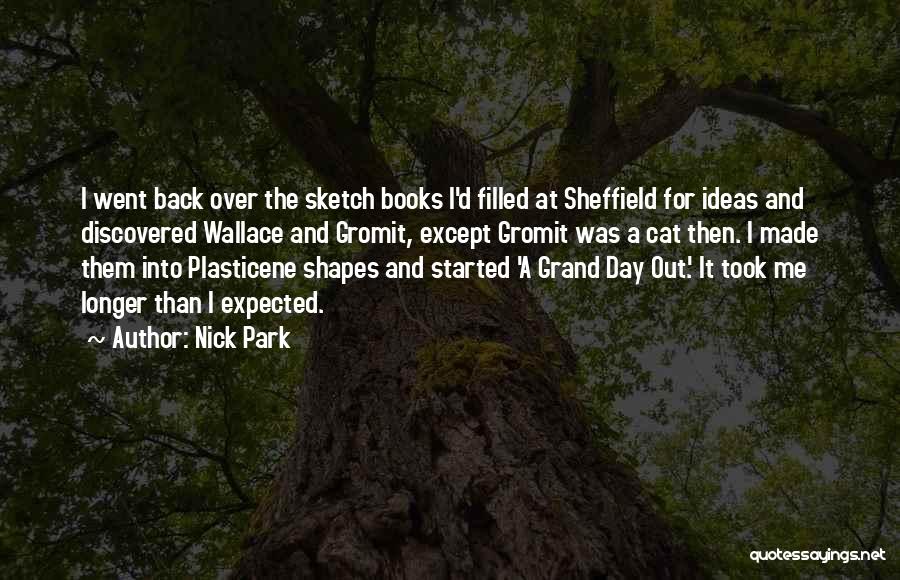 Nick Park Quotes: I Went Back Over The Sketch Books I'd Filled At Sheffield For Ideas And Discovered Wallace And Gromit, Except Gromit
