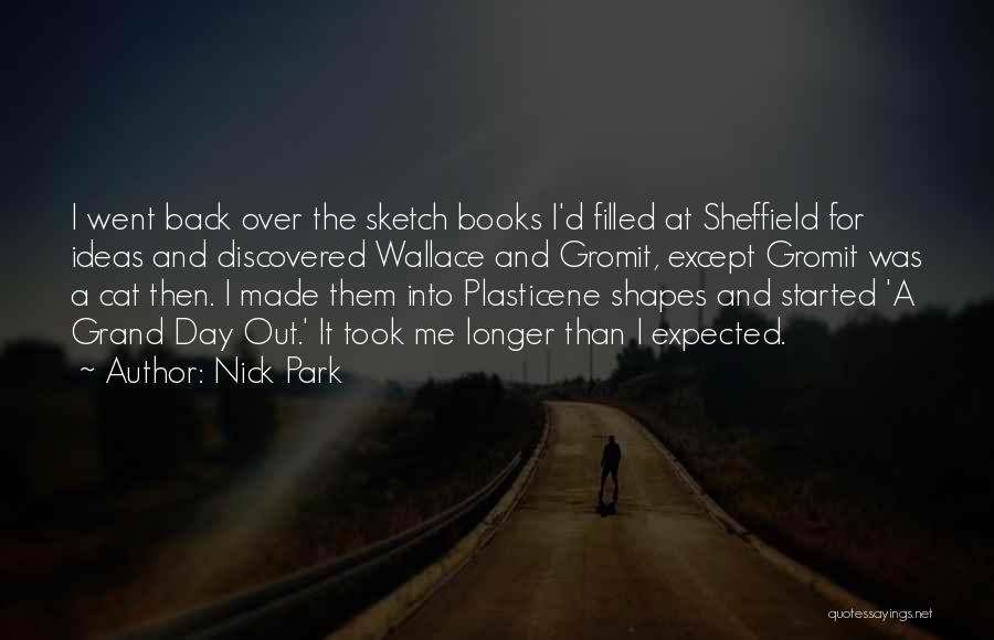 Nick Park Quotes: I Went Back Over The Sketch Books I'd Filled At Sheffield For Ideas And Discovered Wallace And Gromit, Except Gromit