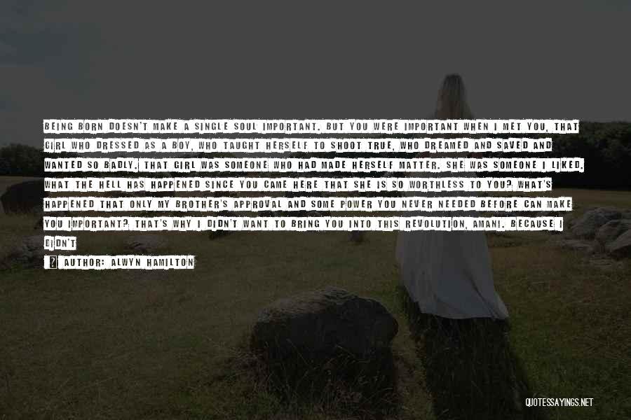 Alwyn Hamilton Quotes: Being Born Doesn't Make A Single Soul Important. But You Were Important When I Met You, That Girl Who Dressed