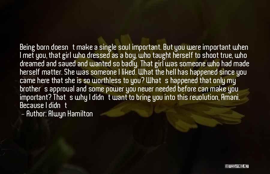 Alwyn Hamilton Quotes: Being Born Doesn't Make A Single Soul Important. But You Were Important When I Met You, That Girl Who Dressed