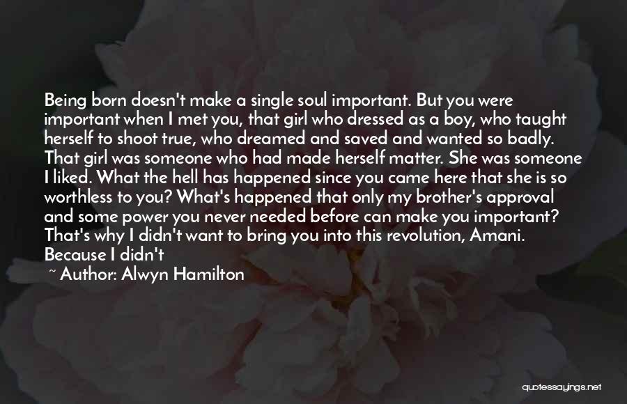 Alwyn Hamilton Quotes: Being Born Doesn't Make A Single Soul Important. But You Were Important When I Met You, That Girl Who Dressed