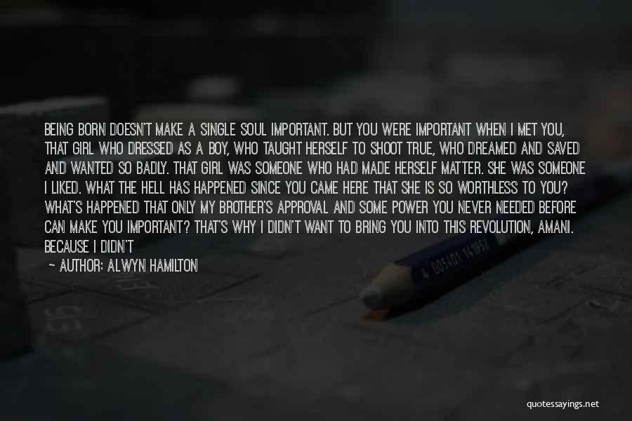 Alwyn Hamilton Quotes: Being Born Doesn't Make A Single Soul Important. But You Were Important When I Met You, That Girl Who Dressed