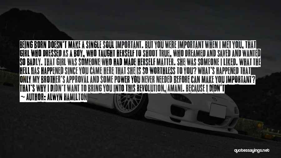 Alwyn Hamilton Quotes: Being Born Doesn't Make A Single Soul Important. But You Were Important When I Met You, That Girl Who Dressed