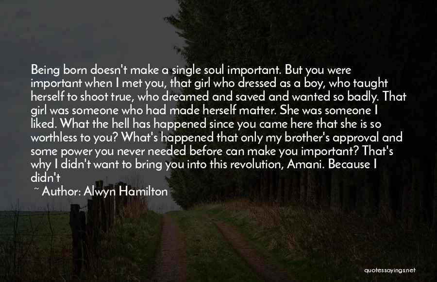 Alwyn Hamilton Quotes: Being Born Doesn't Make A Single Soul Important. But You Were Important When I Met You, That Girl Who Dressed