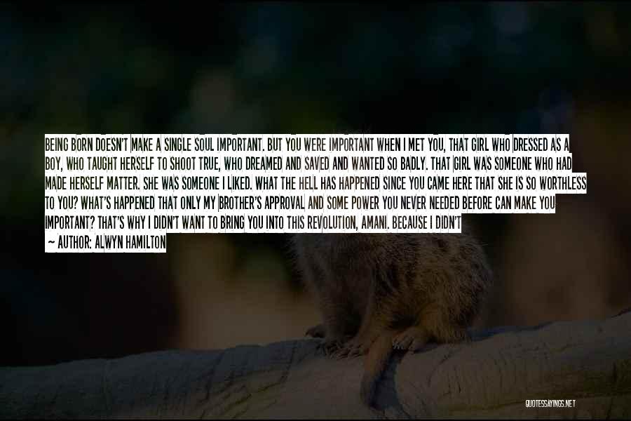 Alwyn Hamilton Quotes: Being Born Doesn't Make A Single Soul Important. But You Were Important When I Met You, That Girl Who Dressed