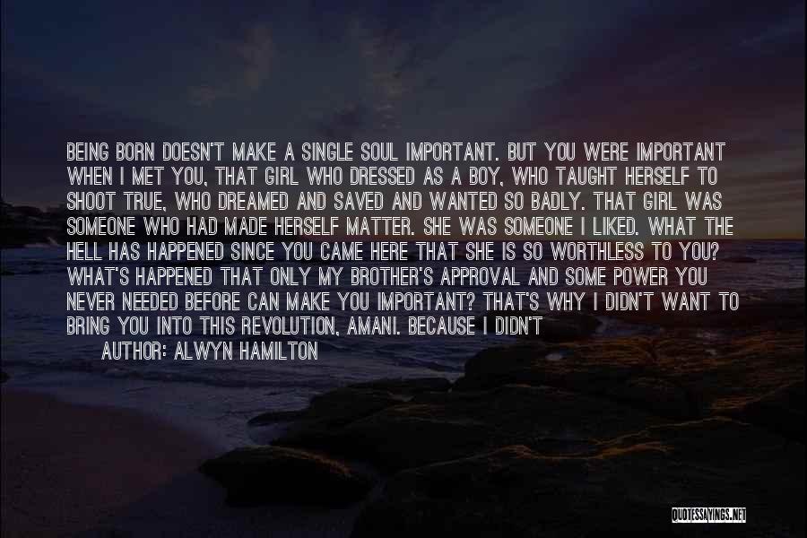 Alwyn Hamilton Quotes: Being Born Doesn't Make A Single Soul Important. But You Were Important When I Met You, That Girl Who Dressed