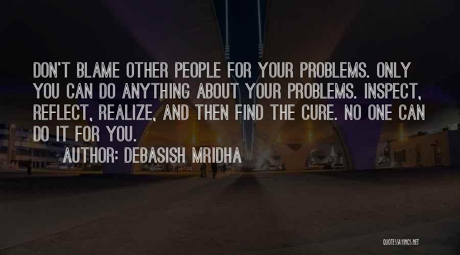 Debasish Mridha Quotes: Don't Blame Other People For Your Problems. Only You Can Do Anything About Your Problems. Inspect, Reflect, Realize, And Then