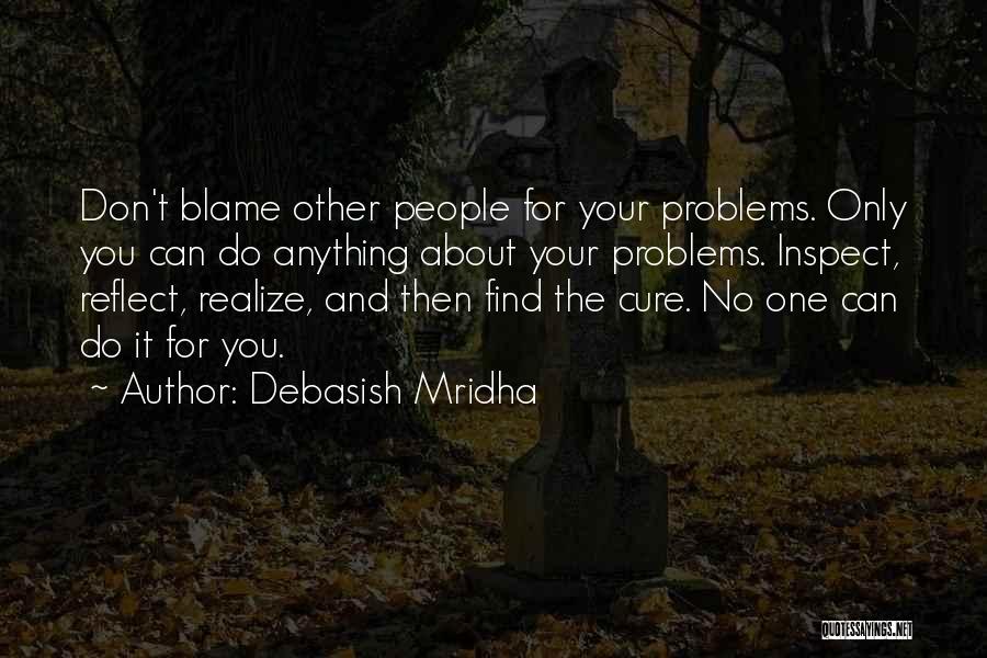 Debasish Mridha Quotes: Don't Blame Other People For Your Problems. Only You Can Do Anything About Your Problems. Inspect, Reflect, Realize, And Then