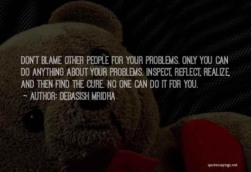 Debasish Mridha Quotes: Don't Blame Other People For Your Problems. Only You Can Do Anything About Your Problems. Inspect, Reflect, Realize, And Then