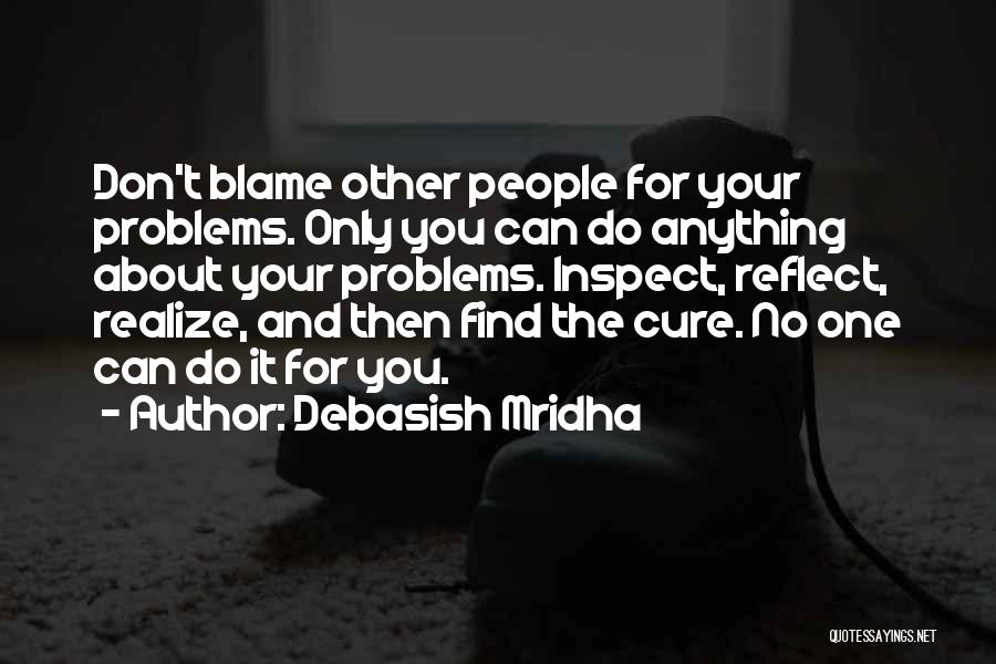 Debasish Mridha Quotes: Don't Blame Other People For Your Problems. Only You Can Do Anything About Your Problems. Inspect, Reflect, Realize, And Then