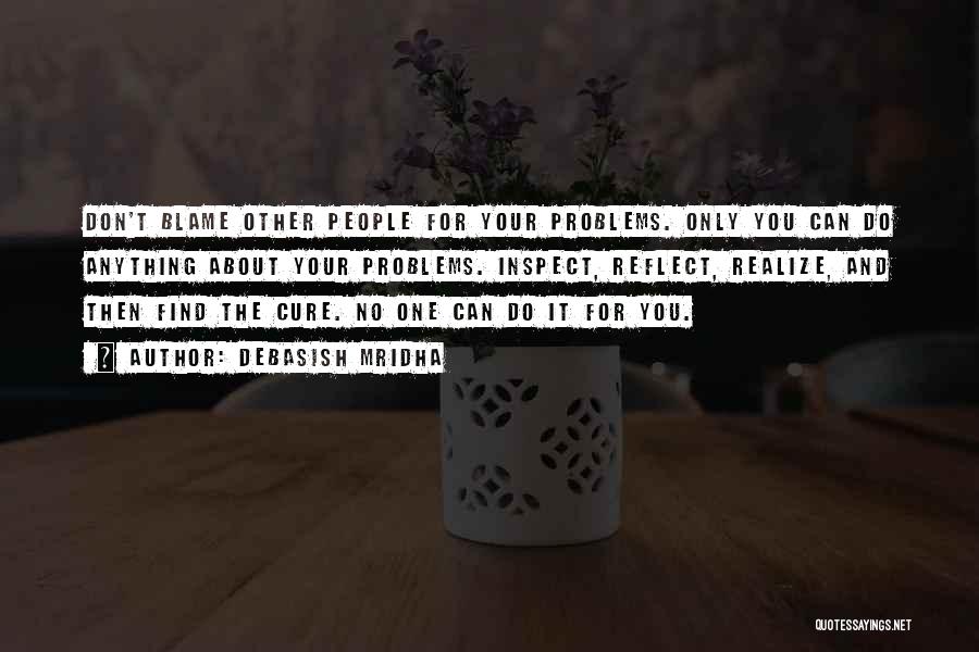 Debasish Mridha Quotes: Don't Blame Other People For Your Problems. Only You Can Do Anything About Your Problems. Inspect, Reflect, Realize, And Then