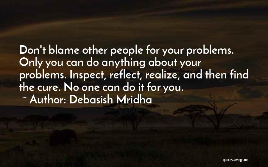 Debasish Mridha Quotes: Don't Blame Other People For Your Problems. Only You Can Do Anything About Your Problems. Inspect, Reflect, Realize, And Then