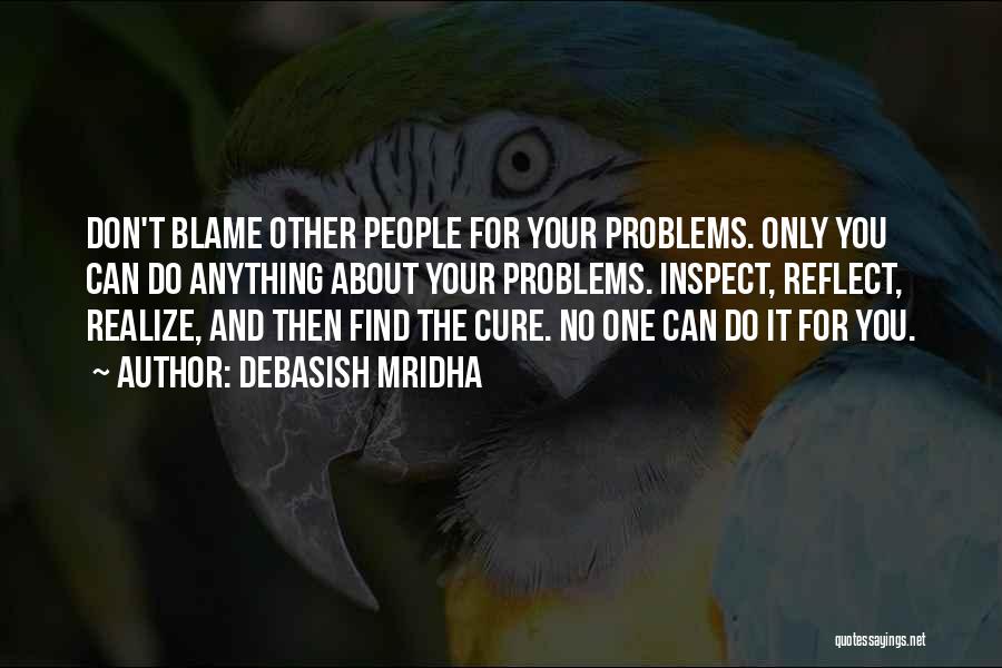 Debasish Mridha Quotes: Don't Blame Other People For Your Problems. Only You Can Do Anything About Your Problems. Inspect, Reflect, Realize, And Then