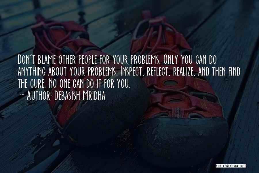 Debasish Mridha Quotes: Don't Blame Other People For Your Problems. Only You Can Do Anything About Your Problems. Inspect, Reflect, Realize, And Then