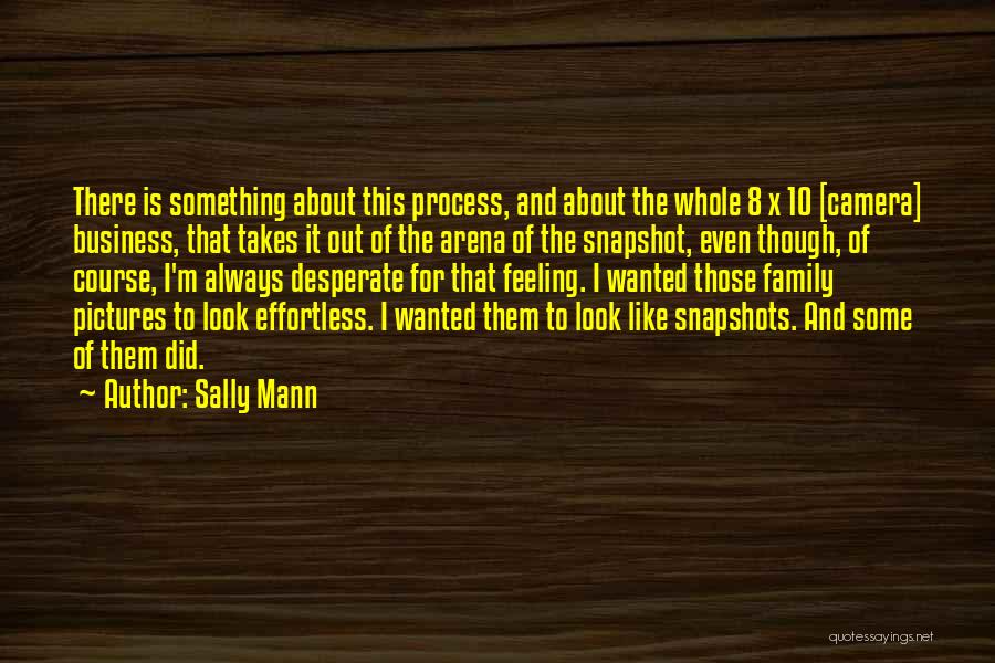Sally Mann Quotes: There Is Something About This Process, And About The Whole 8 X 10 [camera] Business, That Takes It Out Of