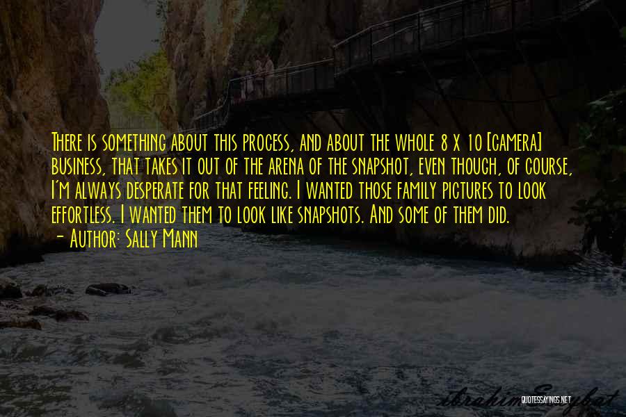 Sally Mann Quotes: There Is Something About This Process, And About The Whole 8 X 10 [camera] Business, That Takes It Out Of