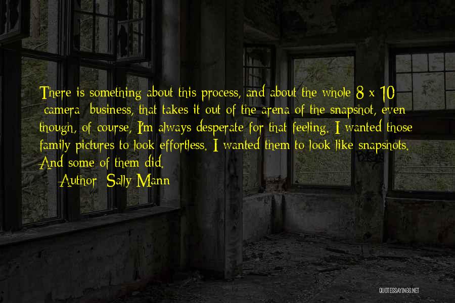 Sally Mann Quotes: There Is Something About This Process, And About The Whole 8 X 10 [camera] Business, That Takes It Out Of