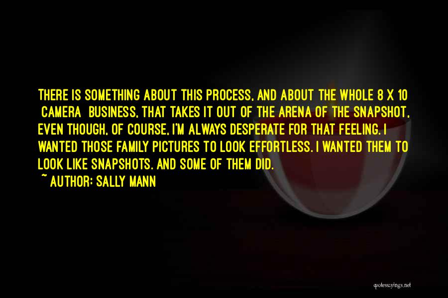 Sally Mann Quotes: There Is Something About This Process, And About The Whole 8 X 10 [camera] Business, That Takes It Out Of
