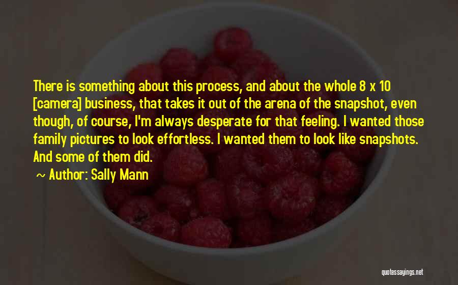 Sally Mann Quotes: There Is Something About This Process, And About The Whole 8 X 10 [camera] Business, That Takes It Out Of