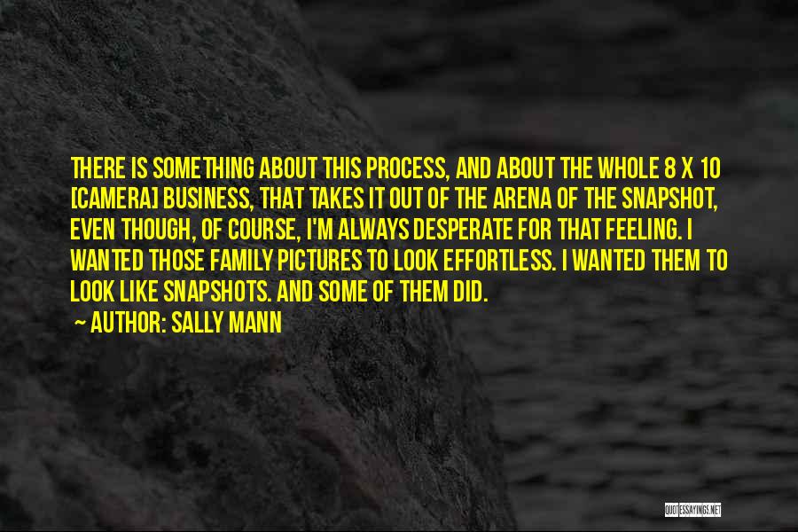 Sally Mann Quotes: There Is Something About This Process, And About The Whole 8 X 10 [camera] Business, That Takes It Out Of