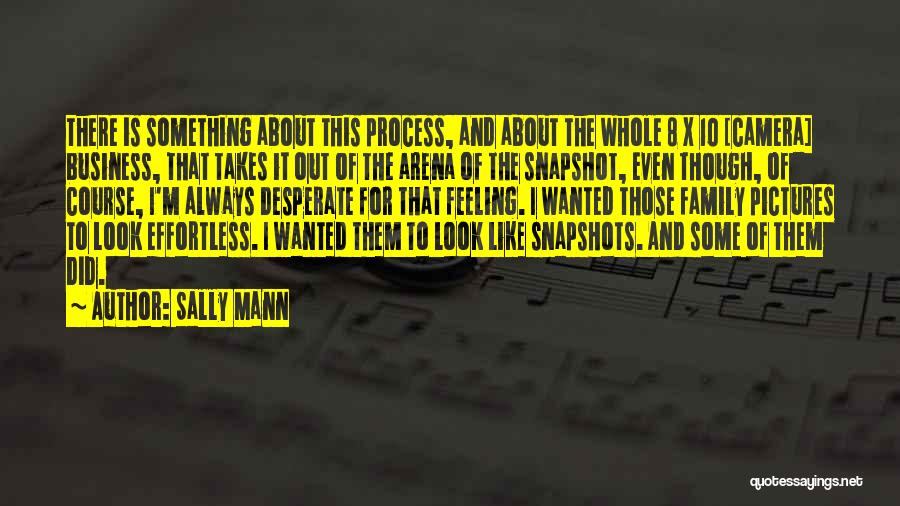 Sally Mann Quotes: There Is Something About This Process, And About The Whole 8 X 10 [camera] Business, That Takes It Out Of