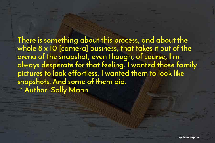 Sally Mann Quotes: There Is Something About This Process, And About The Whole 8 X 10 [camera] Business, That Takes It Out Of