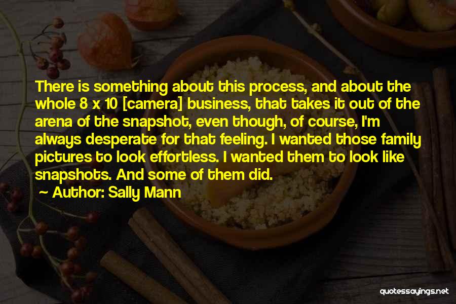 Sally Mann Quotes: There Is Something About This Process, And About The Whole 8 X 10 [camera] Business, That Takes It Out Of