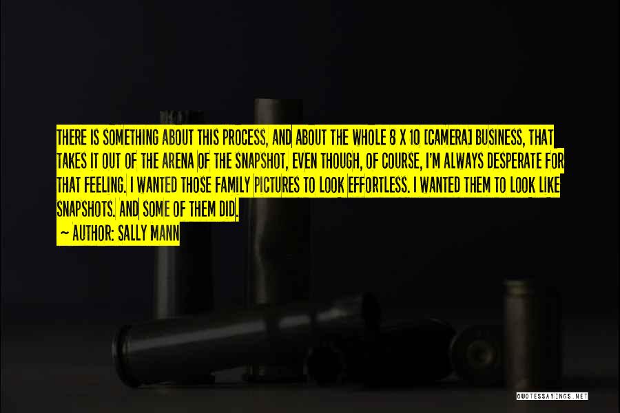 Sally Mann Quotes: There Is Something About This Process, And About The Whole 8 X 10 [camera] Business, That Takes It Out Of