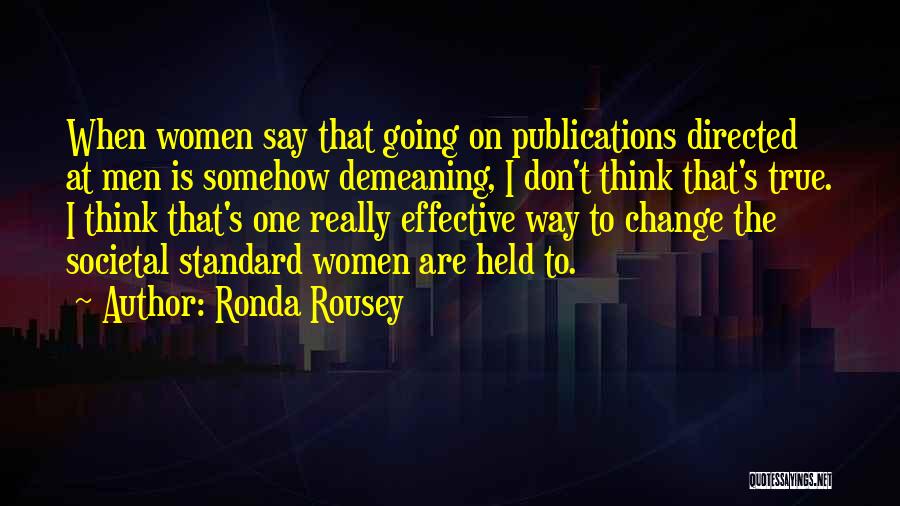 Ronda Rousey Quotes: When Women Say That Going On Publications Directed At Men Is Somehow Demeaning, I Don't Think That's True. I Think