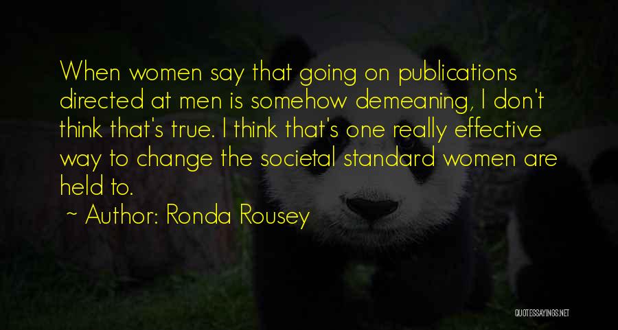 Ronda Rousey Quotes: When Women Say That Going On Publications Directed At Men Is Somehow Demeaning, I Don't Think That's True. I Think