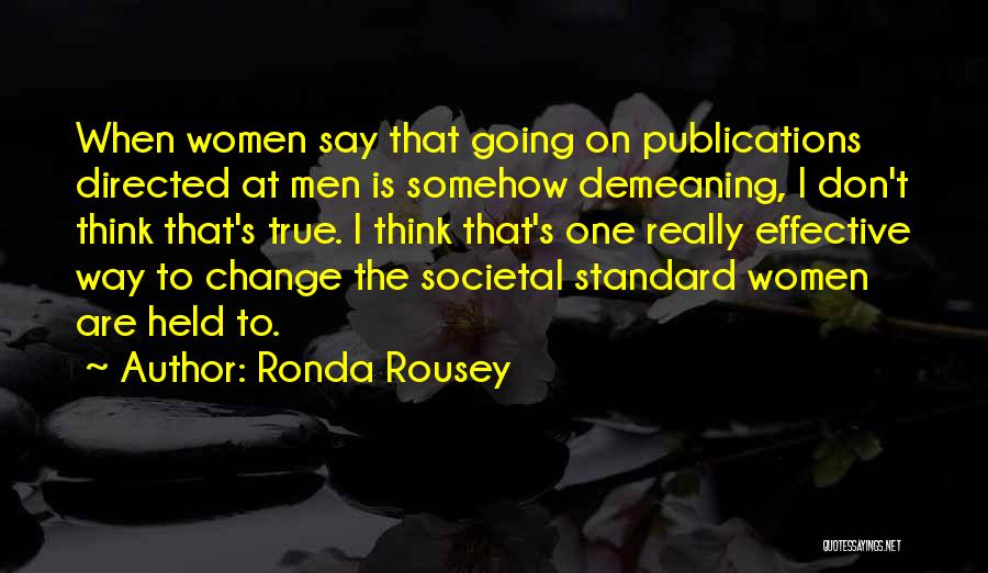 Ronda Rousey Quotes: When Women Say That Going On Publications Directed At Men Is Somehow Demeaning, I Don't Think That's True. I Think