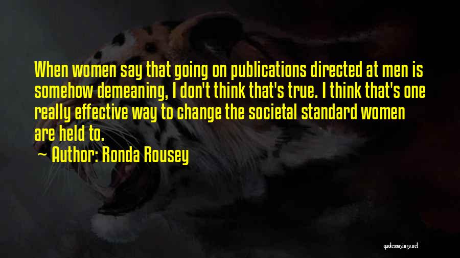 Ronda Rousey Quotes: When Women Say That Going On Publications Directed At Men Is Somehow Demeaning, I Don't Think That's True. I Think