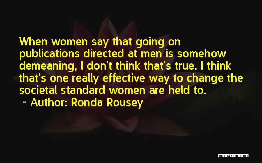 Ronda Rousey Quotes: When Women Say That Going On Publications Directed At Men Is Somehow Demeaning, I Don't Think That's True. I Think